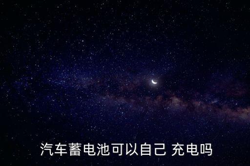  汽車蓄電池可以自己 充電嗎