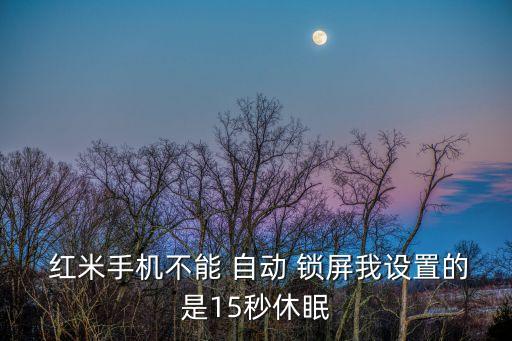  紅米手機(jī)不能 自動(dòng) 鎖屏我設(shè)置的是15秒休眠