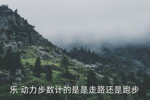樂 動(dòng)力步數(shù)計(jì)的是是走路還是跑步