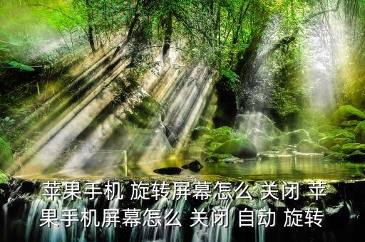 蘋果7自動旋轉(zhuǎn)怎么關(guān)閉,蘋果手機自動旋轉(zhuǎn)屏幕怎么了?