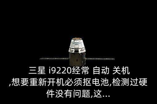  三星 i9220經(jīng)常 自動(dòng) 關(guān)機(jī),想要重新開(kāi)機(jī)必須摳電池,檢測(cè)過(guò)硬件沒(méi)有問(wèn)題,這...