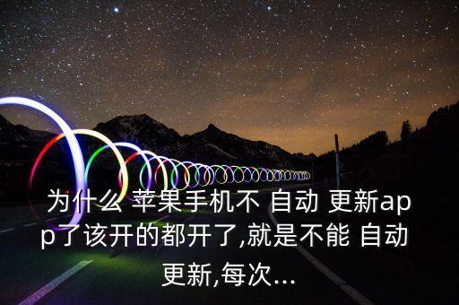 為什么 蘋果手機不 自動 更新app了該開的都開了,就是不能 自動 更新,每次...
