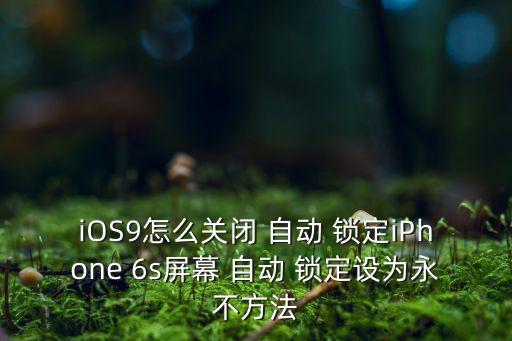 iOS9怎么關(guān)閉 自動(dòng) 鎖定iPhone 6s屏幕 自動(dòng) 鎖定設(shè)為永不方法