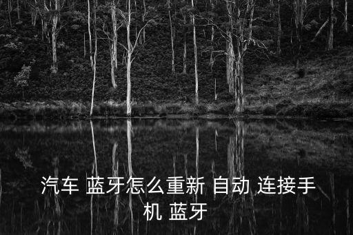  汽車(chē) 藍(lán)牙怎么重新 自動(dòng) 連接手機(jī) 藍(lán)牙