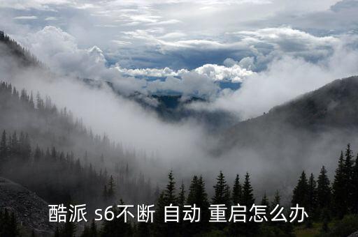 酷派 s6不斷 自動 重啟怎么辦