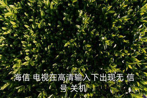  海信 電視在高清輸入下出現(xiàn)無(wú) 信號(hào) 關(guān)機(jī)