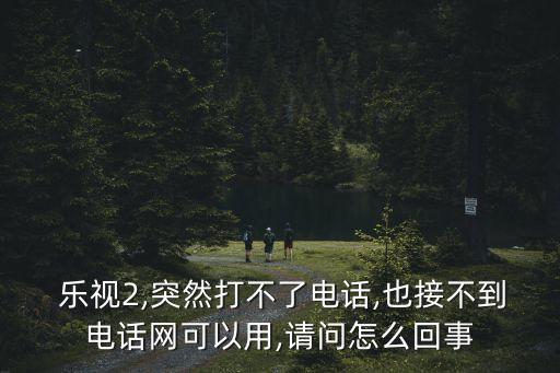 樂視2打電話自動掛斷,手機不能接電話五種情況可能出現(xiàn)