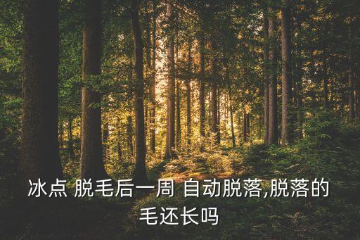 冰點(diǎn) 脫毛后一周 自動(dòng)脫落,脫落的毛還長(zhǎng)嗎