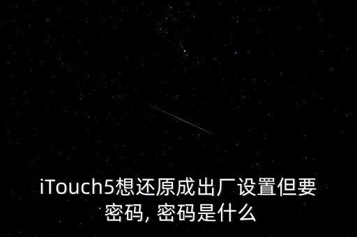 iTouch5想還原成出廠設(shè)置但要 密碼, 密碼是什么