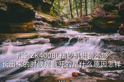  匯金ZK400BL捆鈔機(jī)進(jìn)帶不夠長出來的時候是散開的是什么原因怎樣...