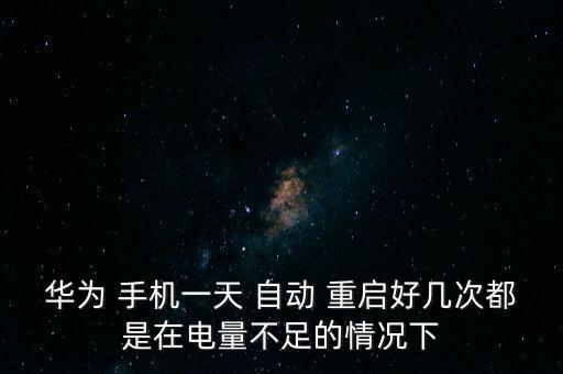 華為 手機一天 自動 重啟好幾次都是在電量不足的情況下