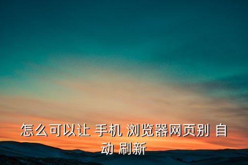 手機(jī)瀏覽器自動(dòng)刷新,手機(jī)系統(tǒng)問題怎么辦?