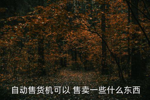  自動(dòng)售貨機(jī)可以 售賣(mài)一些什么東西