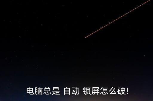  電腦總是 自動 鎖屏怎么破!