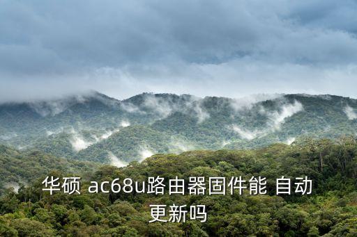 華碩 ac68u路由器固件能 自動(dòng)更新嗎