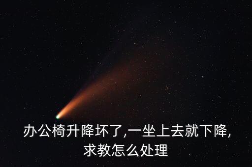  辦公椅升降壞了,一坐上去就下降,求教怎么處理