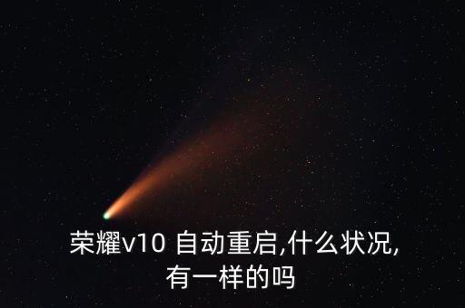  榮耀v10 自動重啟,什么狀況,有一樣的嗎
