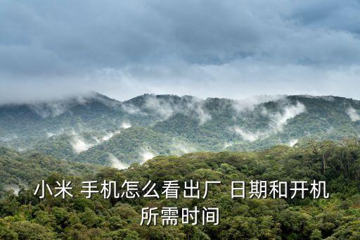  小米 手機(jī)怎么看出廠 日期和開機(jī)所需時(shí)間