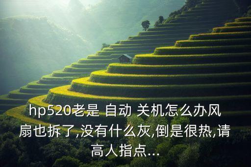 hp520老是 自動(dòng) 關(guān)機(jī)怎么辦風(fēng)扇也拆了,沒(méi)有什么灰,倒是很熱,請(qǐng)高人指點(diǎn)...