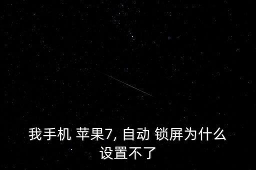 我手機 蘋果7, 自動 鎖屏為什么設(shè)置不了