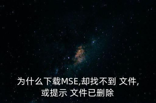 為什么下載MSE,卻找不到 文件,或提示 文件已刪除