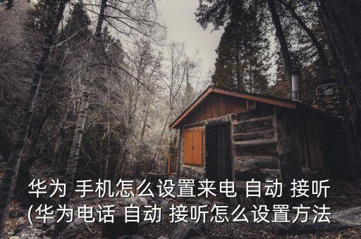 自動接聽手機,如何設(shè)置華為手機自動接聽?
