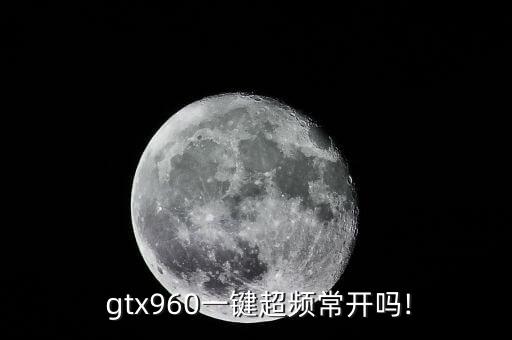 gtx960 自動(dòng)降頻,960怎么玩?別慌!看這里!