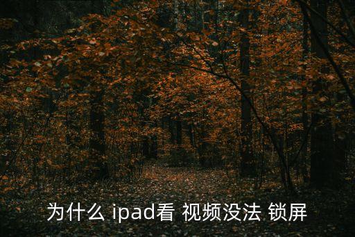 為什么 ipad看 視頻沒法 鎖屏