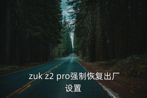  zuk z2 pro強(qiáng)制恢復(fù)出廠設(shè)置
