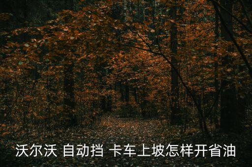 沃爾沃 自動(dòng)擋 卡車上坡怎樣開(kāi)省油