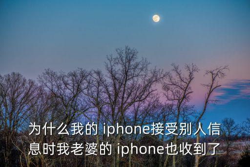 為什么我的 iphone接受別人信息時(shí)我老婆的 iphone也收到了