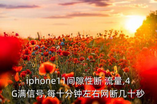 iphone11間隙性斷 流量,4G滿信號(hào),每十分鐘左右網(wǎng)斷幾十秒