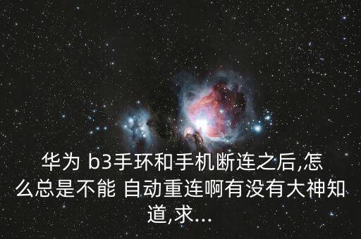  華為 b3手環(huán)和手機斷連之后,怎么總是不能 自動重連啊有沒有大神知道,求...