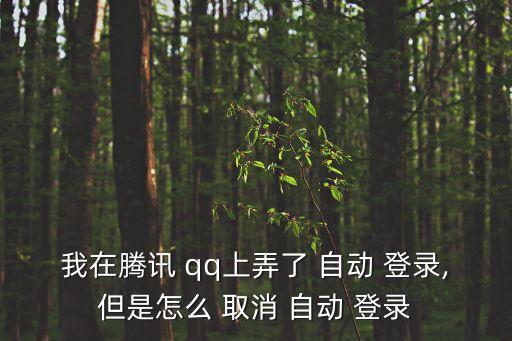 我在騰訊 qq上弄了 自動(dòng) 登錄,但是怎么 取消 自動(dòng) 登錄
