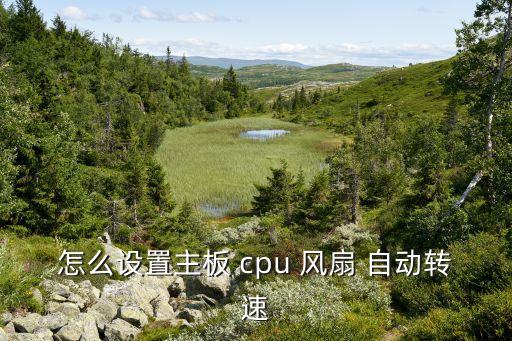 怎么設(shè)置主板 cpu 風(fēng)扇 自動轉(zhuǎn)速