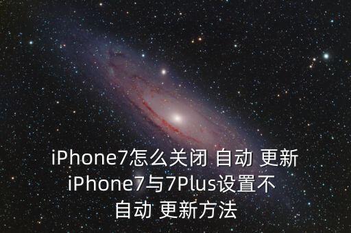 iPhone7怎么關(guān)閉 自動(dòng) 更新iPhone7與7Plus設(shè)置不 自動(dòng) 更新方法