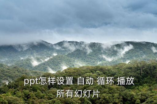  ppt怎樣設(shè)置 自動(dòng) 循環(huán) 播放所有幻燈片