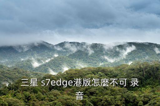 三星 s7edge港版怎麼不可 錄音
