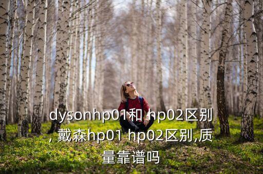 dysonhp01和 hp02區(qū)別, 戴森h(huán)p01 hp02區(qū)別,質(zhì)量靠譜嗎
