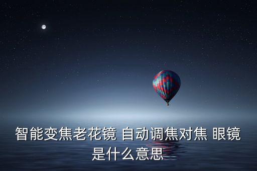 智能變焦老花鏡 自動(dòng)調(diào)焦對(duì)焦 眼鏡是什么意思