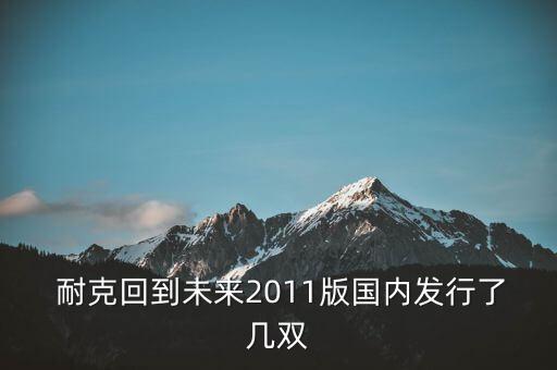  耐克回到未來2011版國內(nèi)發(fā)行了幾雙