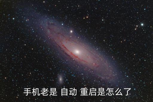  手機(jī)老是 自動(dòng) 重啟是怎么了