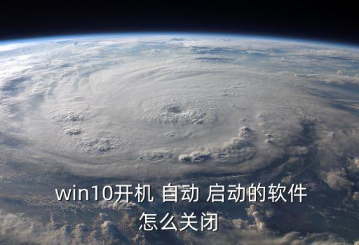  win10開機 自動 啟動的軟件怎么關閉