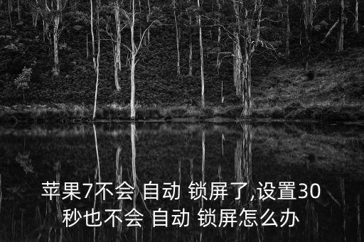 蘋果7不會 自動 鎖屏了,設(shè)置30秒也不會 自動 鎖屏怎么辦