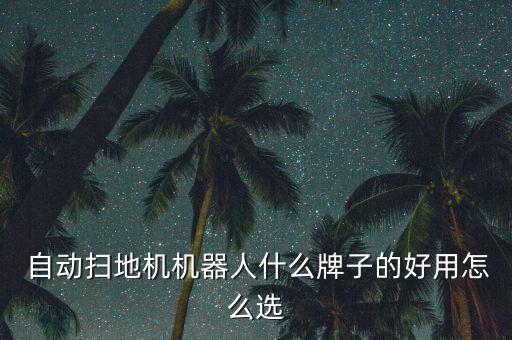  自動(dòng)掃地機(jī)機(jī)器人什么牌子的好用怎么選