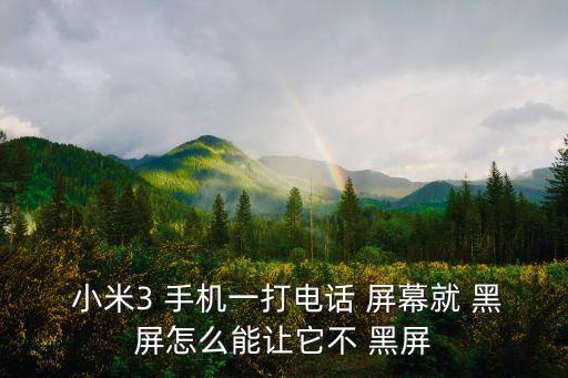  小米3 手機(jī)一打電話 屏幕就 黑屏怎么能讓它不 黑屏