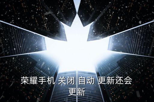  榮耀手機 關(guān)閉 自動 更新還會 更新