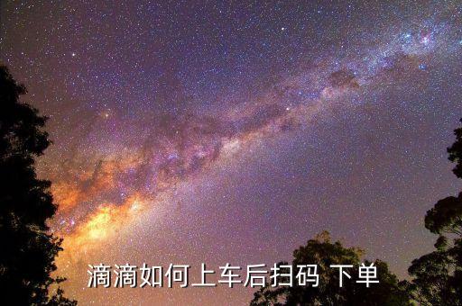  滴滴如何上車后掃碼 下單