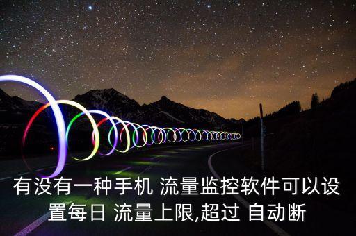 有沒有一種手機(jī) 流量監(jiān)控軟件可以設(shè)置每日 流量上限,超過 自動斷