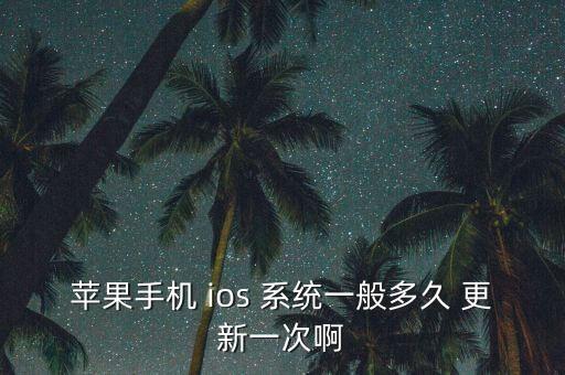 蘋(píng)果手機(jī) ios 系統(tǒng)一般多久 更新一次啊